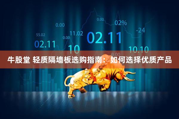 牛股堂 轻质隔墙板选购指南：如何选择优质产品