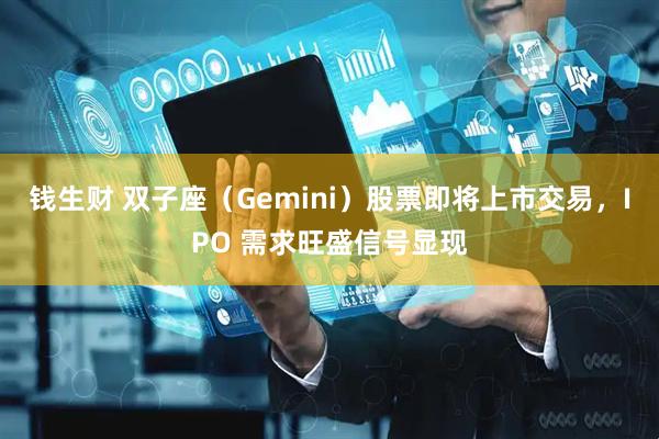 钱生财 双子座（Gemini）股票即将上市交易，IPO 需求旺盛信号显现
