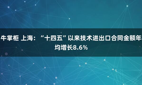 牛掌柜 上海：“十四五”以来技术进出口合同金额年均增长8.6%