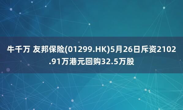 牛千万 友邦保险(01299.HK)5月26日斥资2102.91万港元回购32.5万股