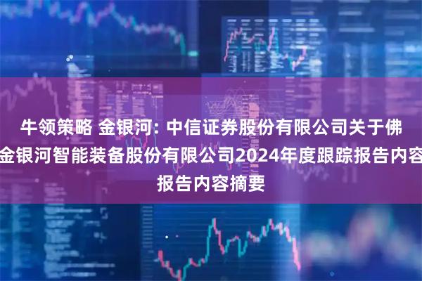 牛领策略 金银河: 中信证券股份有限公司关于佛山市金银河智能装备股份有限公司2024年度跟踪报告内容摘要