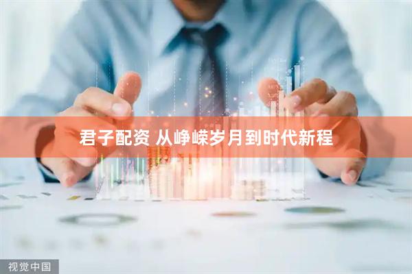 君子配资 从峥嵘岁月到时代新程