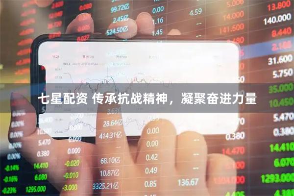 七星配资 传承抗战精神，凝聚奋进力量