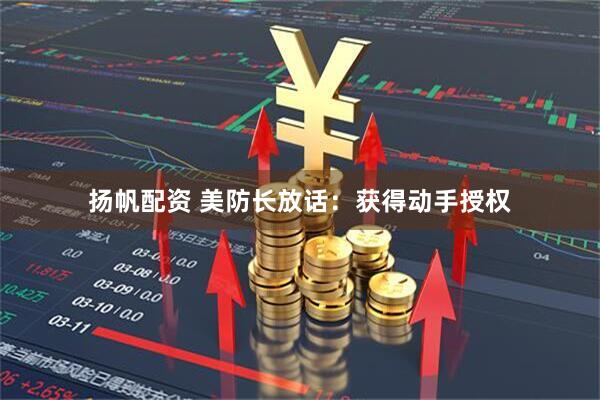 扬帆配资 美防长放话：获得动手授权