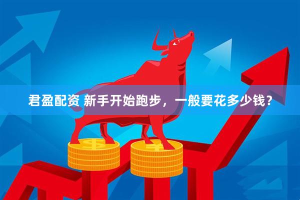 君盈配资 新手开始跑步，一般要花多少钱？