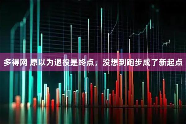 多得网 原以为退役是终点，没想到跑步成了新起点