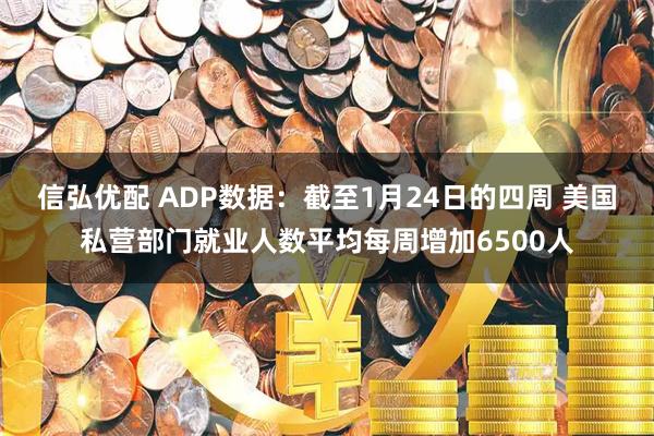 信弘优配 ADP数据：截至1月24日的四周 美国私营部门就业人数平均每周增加6500人