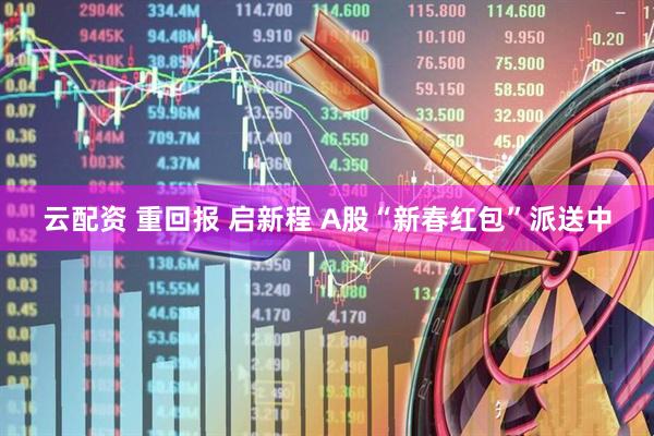 云配资 重回报 启新程 A股“新春红包”派送中