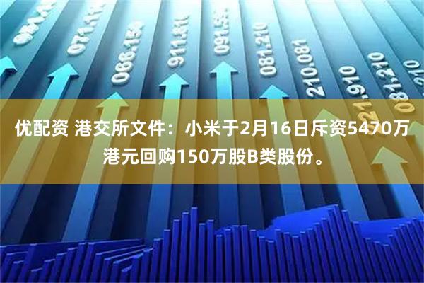 优配资 港交所文件：小米于2月16日斥资5470万港元回购150万股B类股份。
