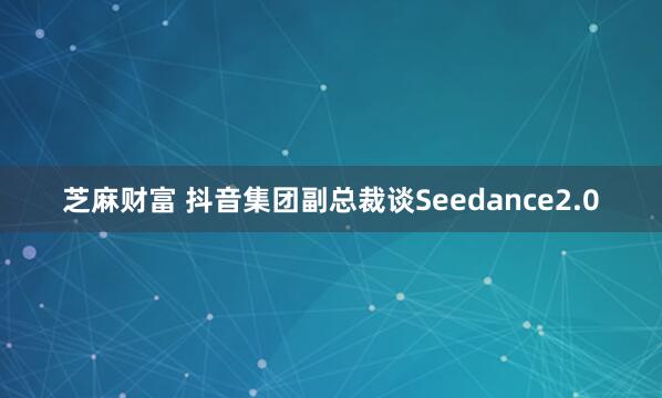 芝麻财富 抖音集团副总裁谈Seedance2.0