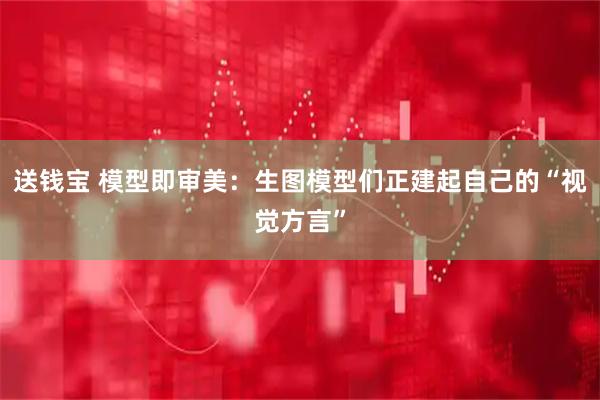 送钱宝 模型即审美：生图模型们正建起自己的“视觉方言”