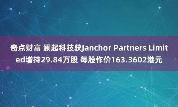 奇点财富 澜起科技获Janchor Partners Limited增持29.84万股 每股作价163.3602港元